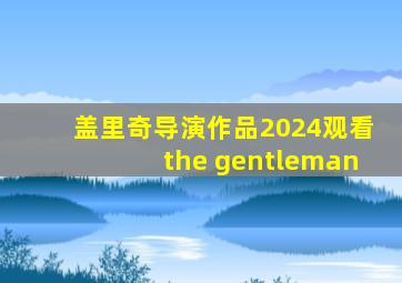 盖里奇导演作品2024观看the gentleman